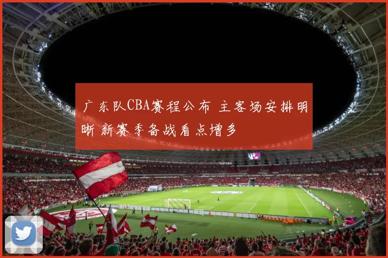 广东队CBA赛程公布 主客场安排明晰 新赛季备战看点增多