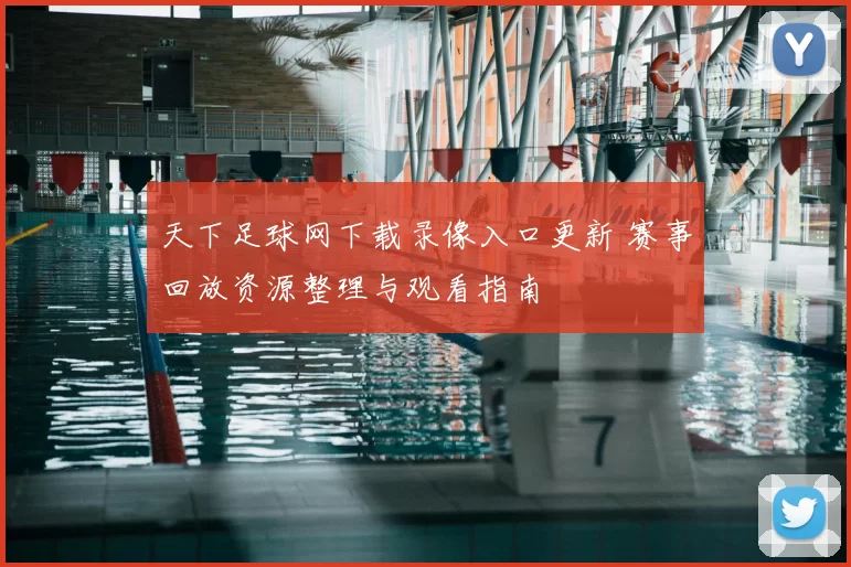 天下足球网下载录像入口更新 赛事回放资源整理与观看指南