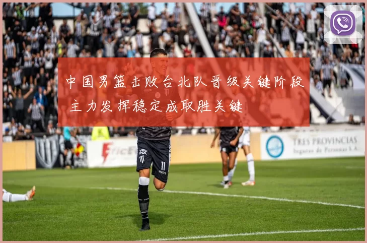 中国男篮击败台北队晋级关键阶段 主力发挥稳定成取胜关键