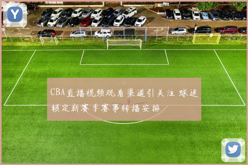 CBA直播视频观看渠道引关注 球迷锁定新赛季赛事转播安排