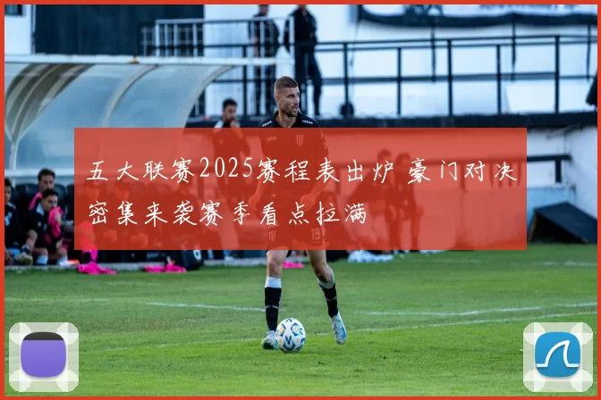 五大联赛2025赛程表出炉 豪门对决密集来袭赛季看点拉满