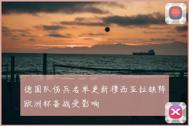 德国队伤兵名单更新穆西亚拉缺阵欧洲杯备战受影响