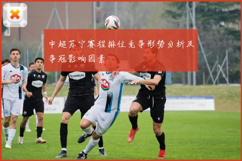 中超苏宁赛程排位竞争形势分析及争冠影响因素