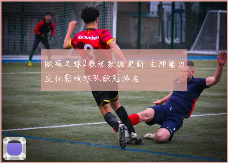 欧冠足球2教练数据更新 主帅能力变化影响球队欧冠排名