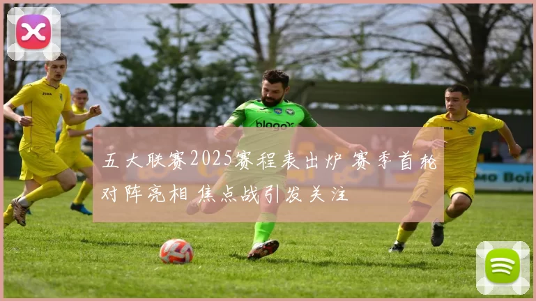 五大联赛2025赛程表出炉 赛季首轮对阵亮相 焦点战引发关注