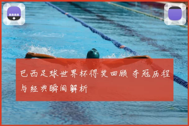 巴西足球世界杯得奖回顾 夺冠历程与经典瞬间解析