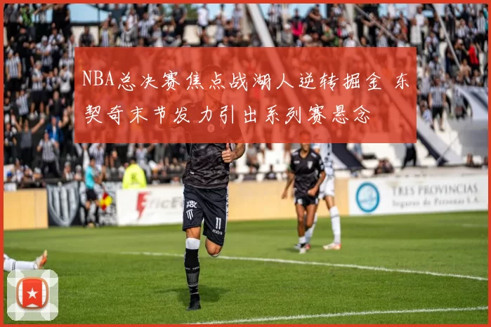 NBA总决赛焦点战湖人逆转掘金 东契奇末节发力引出系列赛悬念