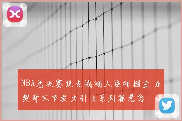 NBA总决赛焦点战湖人逆转掘金 东契奇末节发力引出系列赛悬念