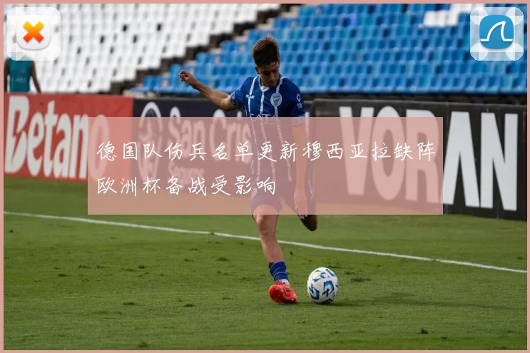 德国队伤兵名单更新穆西亚拉缺阵欧洲杯备战受影响