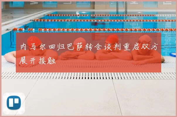 内马尔回归巴萨转会谈判重启双方展开接触