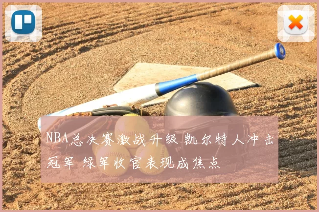 NBA总决赛激战升级 凯尔特人冲击冠军 绿军收官表现成焦点