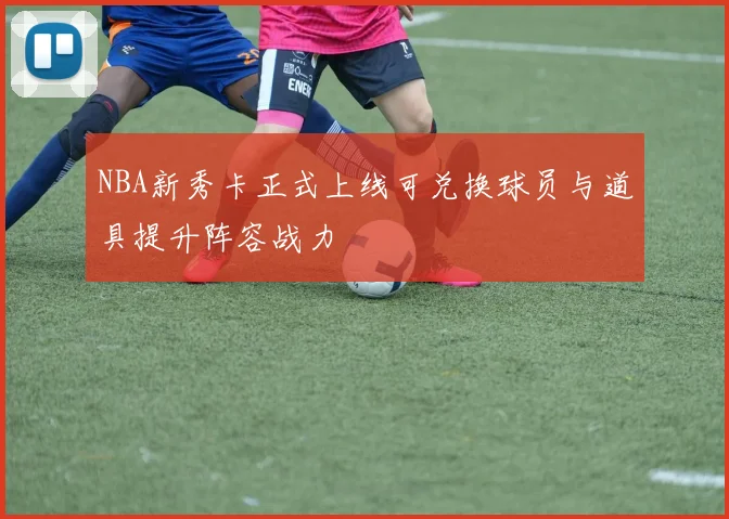 NBA新秀卡正式上线可兑换球员与道具提升阵容战力