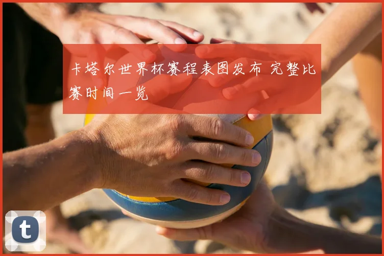 卡塔尔世界杯赛程表图发布 完整比赛时间一览