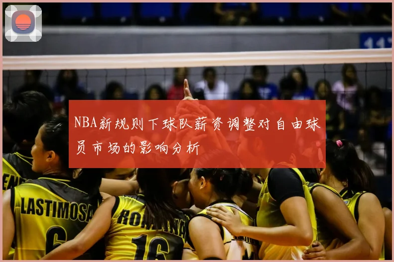 NBA新规则下球队薪资调整对自由球员市场的影响分析