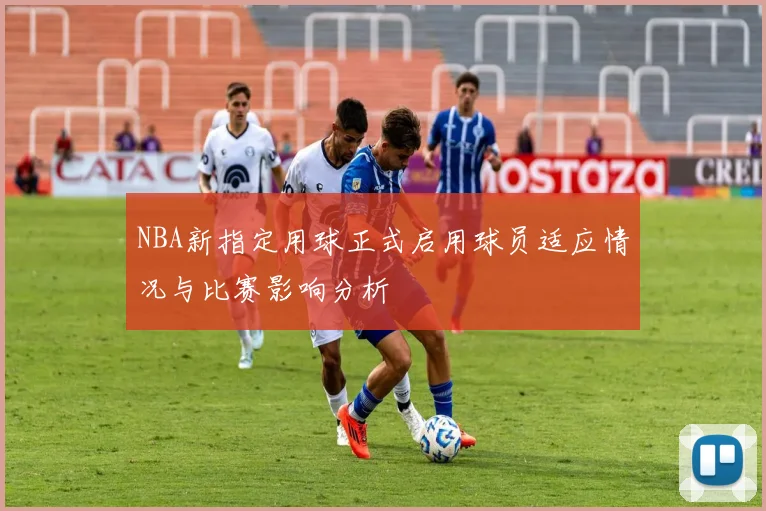NBA新指定用球正式启用球员适应情况与比赛影响分析