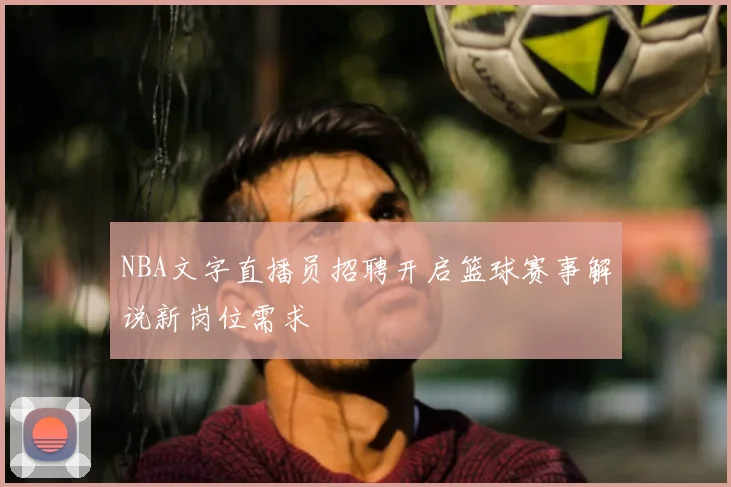 NBA文字直播员招聘开启篮球赛事解说新岗位需求